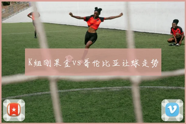 K组刚果金vs哥伦比亚让球走势