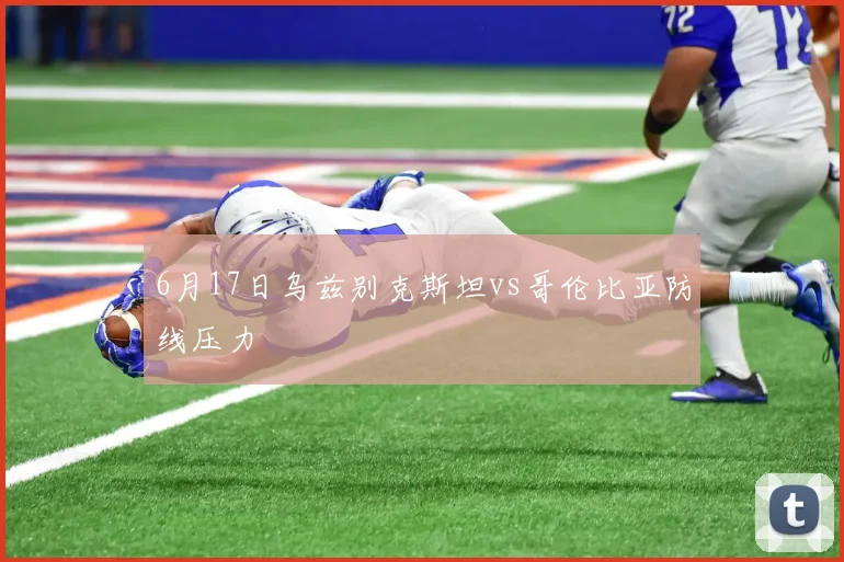 6月17日乌兹别克斯坦vs哥伦比亚防线压力