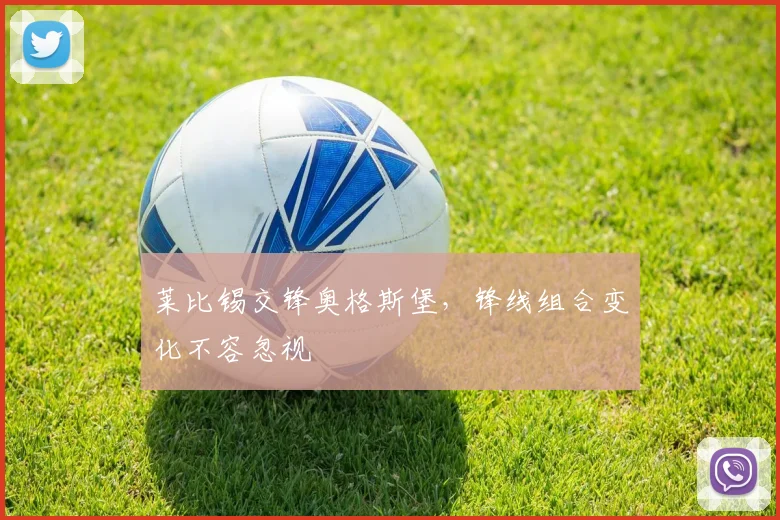 莱比锡交锋奥格斯堡，锋线组合变化不容忽视