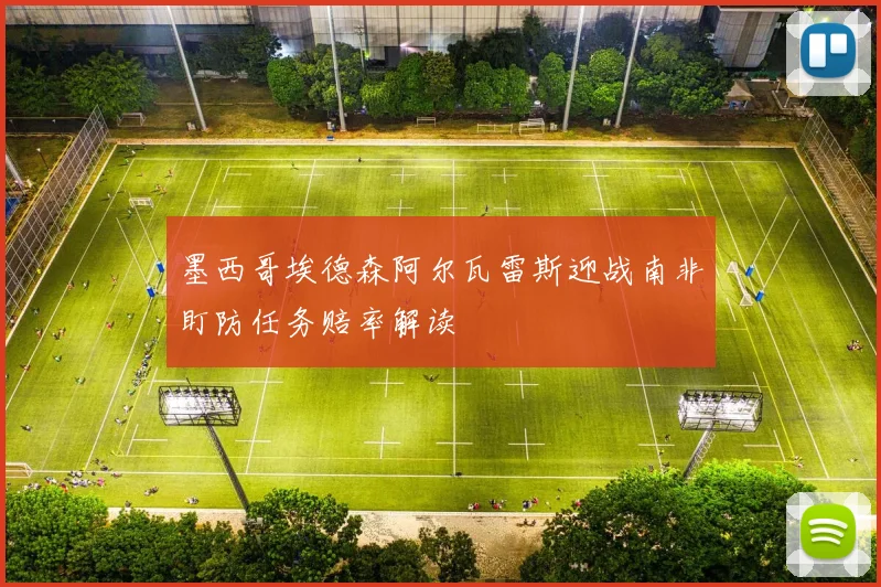 墨西哥埃德森阿尔瓦雷斯迎战南非盯防任务赔率解读