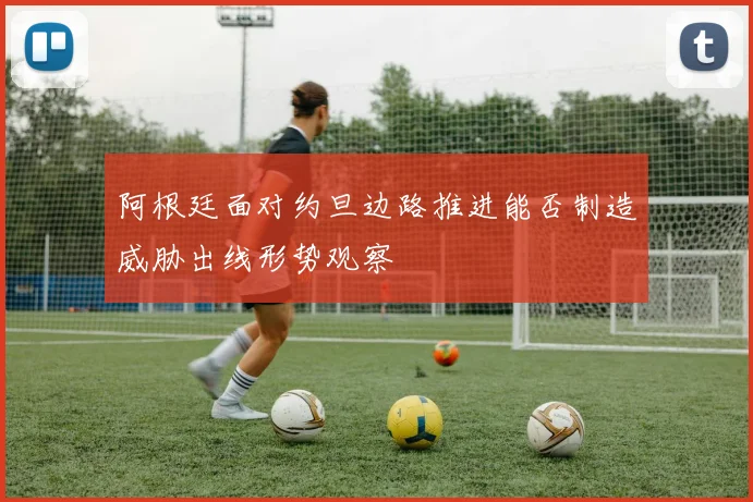 阿根廷面对约旦边路推进能否制造威胁出线形势观察