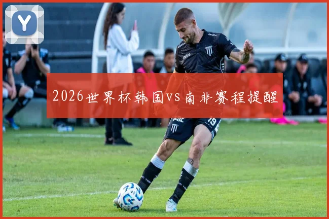 2026世界杯韩国vs南非赛程提醒