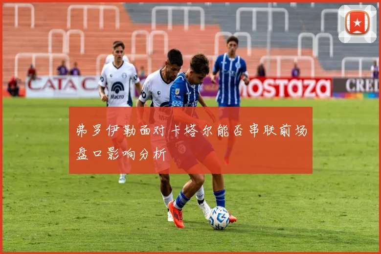 弗罗伊勒面对卡塔尔能否串联前场盘口影响分析