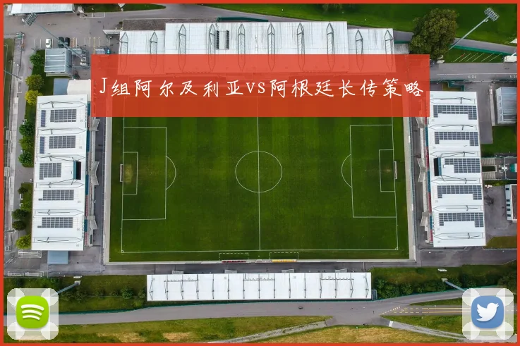 J组阿尔及利亚vs阿根廷长传策略