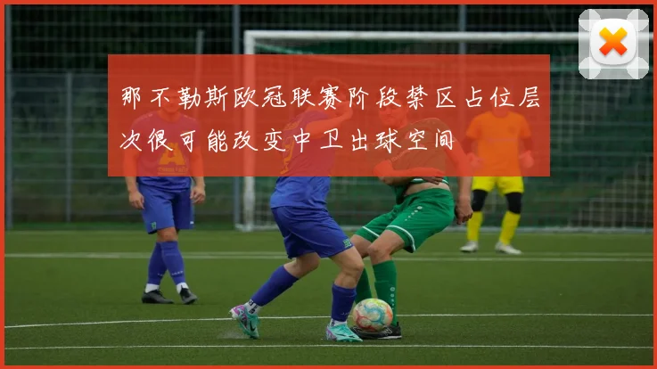 那不勒斯欧冠联赛阶段禁区占位层次很可能改变中卫出球空间
