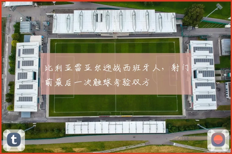 比利亚雷亚尔迎战西班牙人，射门前最后一次触球考验双方