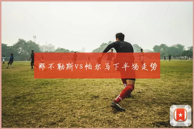 那不勒斯vs帕尔马下半场走势