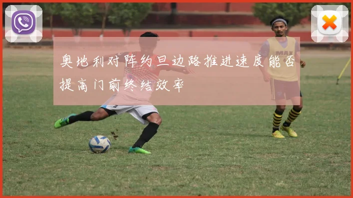 奥地利对阵约旦边路推进速度能否提高门前终结效率
