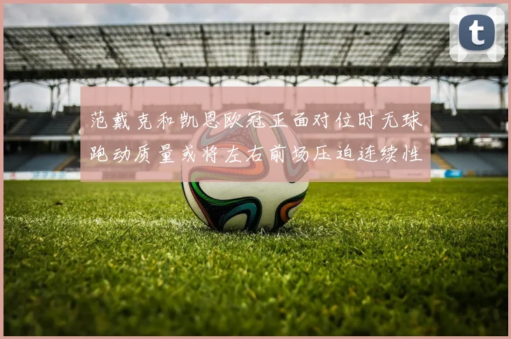 范戴克和凯恩欧冠正面对位时无球跑动质量或将左右前场压迫连续性