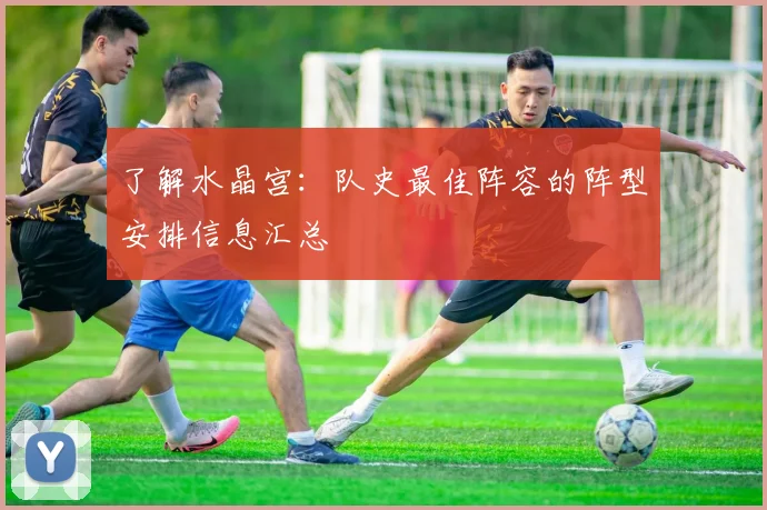 了解水晶宫：队史最佳阵容的阵型安排信息汇总