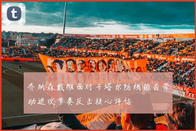 乔纳森戴维面对卡塔尔防线能否带动进攻节奏反击核心评估