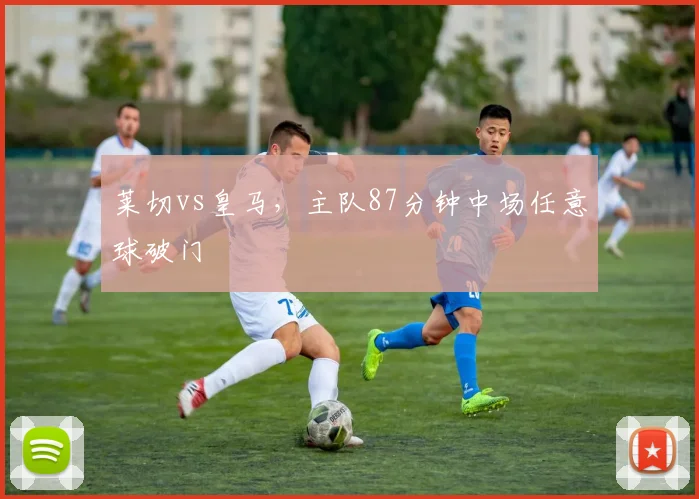 莱切vs皇马，主队87分钟中场任意球破门