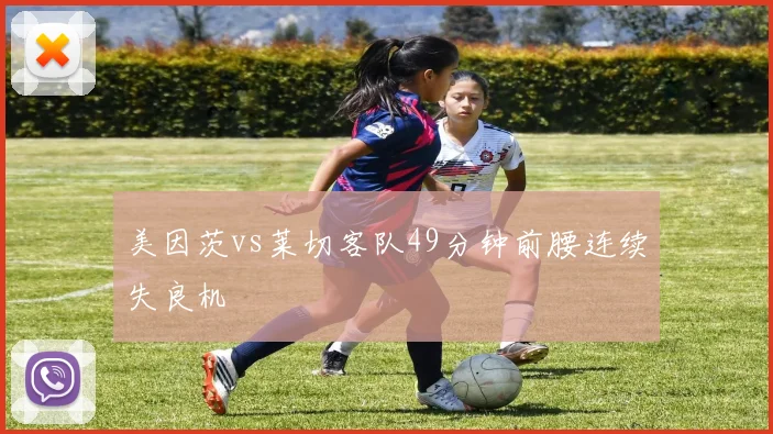 美因茨vs莱切客队49分钟前腰连续失良机