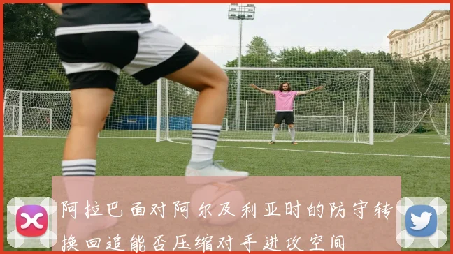 阿拉巴面对阿尔及利亚时的防守转换回追能否压缩对手进攻空间
