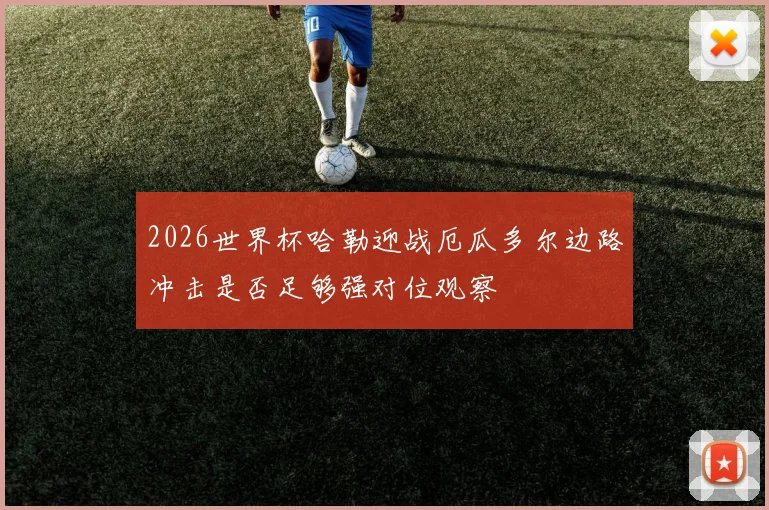2026世界杯哈勒迎战厄瓜多尔边路冲击是否足够强对位观察