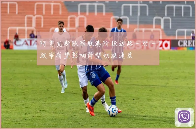 阿贾克斯欧冠联赛阶段边路一对一效率有望影响阵型切换速度