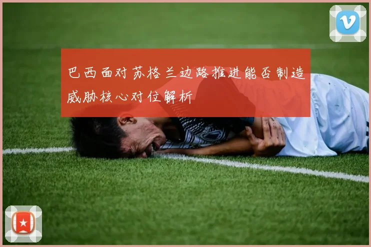 巴西面对苏格兰边路推进能否制造威胁核心对位解析