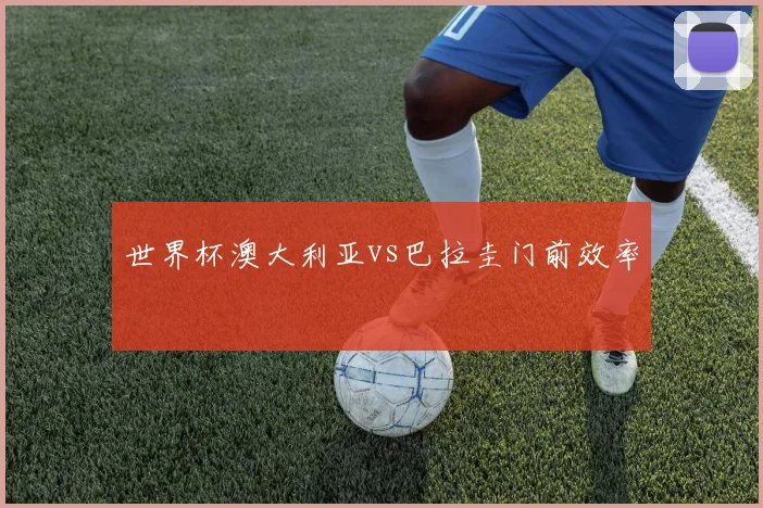 世界杯澳大利亚vs巴拉圭门前效率