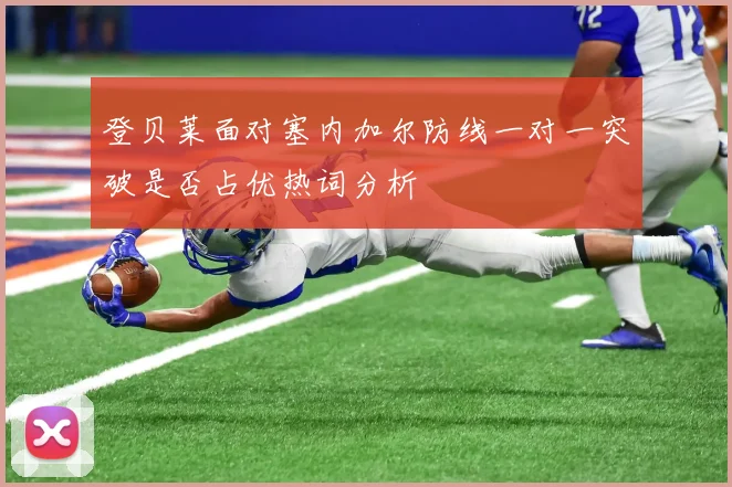 登贝莱面对塞内加尔防线一对一突破是否占优热词分析