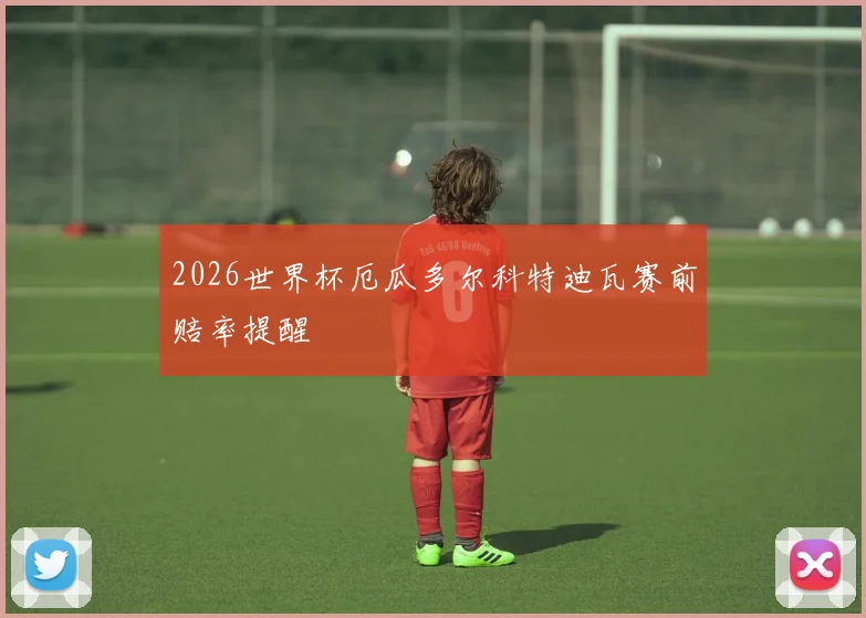 2026世界杯厄瓜多尔科特迪瓦赛前赔率提醒