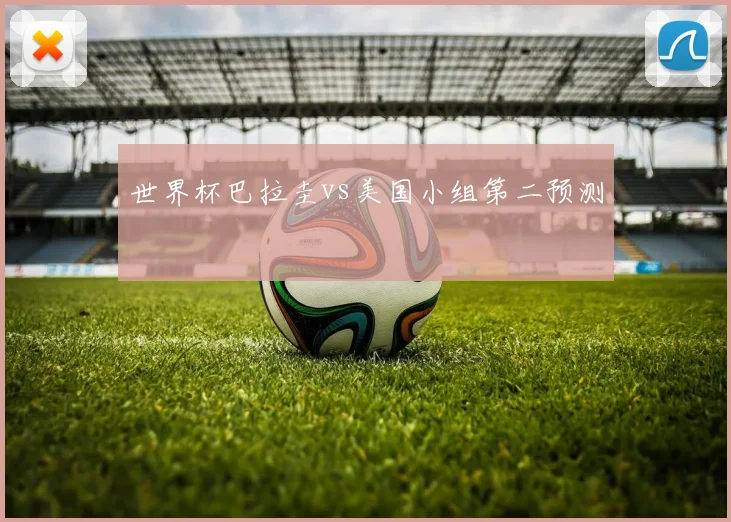 世界杯巴拉圭vs美国小组第二预测