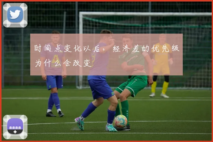 时间点变化以后，经济差的优先级为什么会改变