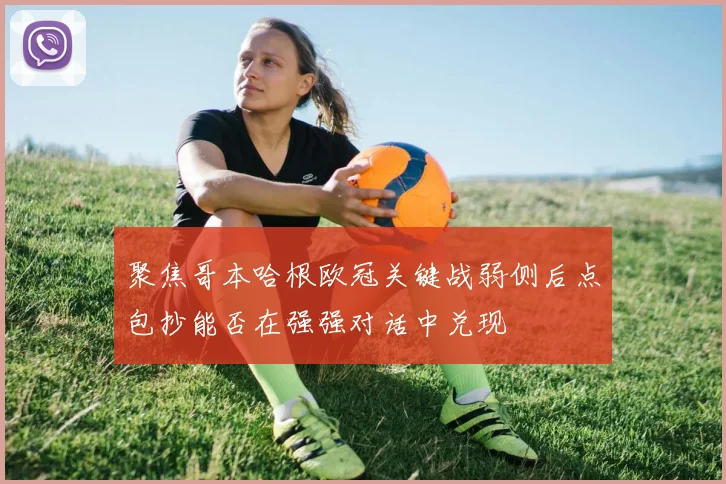 聚焦哥本哈根欧冠关键战弱侧后点包抄能否在强强对话中兑现