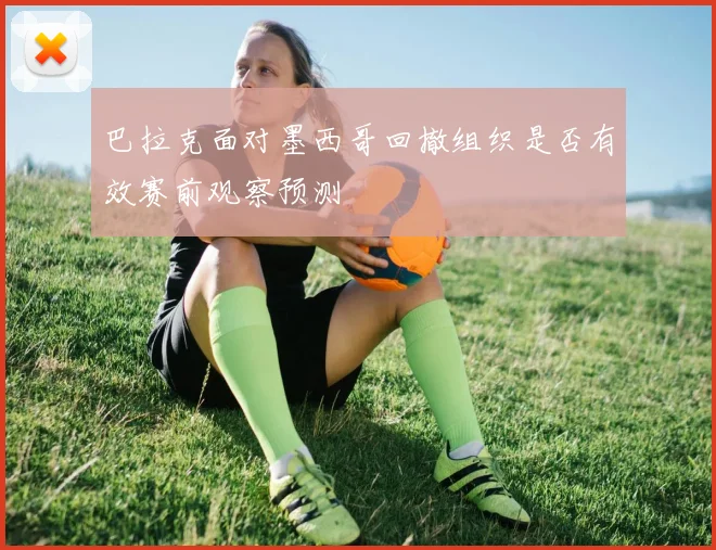 巴拉克面对墨西哥回撤组织是否有效赛前观察预测